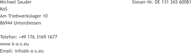 Michael Sauder								               Steuer-Nr. DE 131 265 60081  KoS Am Triebwerkslager 10 86944 Unterdiessen								  Telefon: +49 176 3169 1677   www k-o-s.eu Email: info@k-o-s.eu
